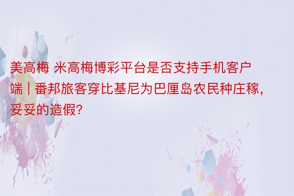 美高梅 米高梅博彩平台是否支持手机客户端 | 番邦旅客穿比基尼为巴厘岛农民种庄稼，妥妥的造假？