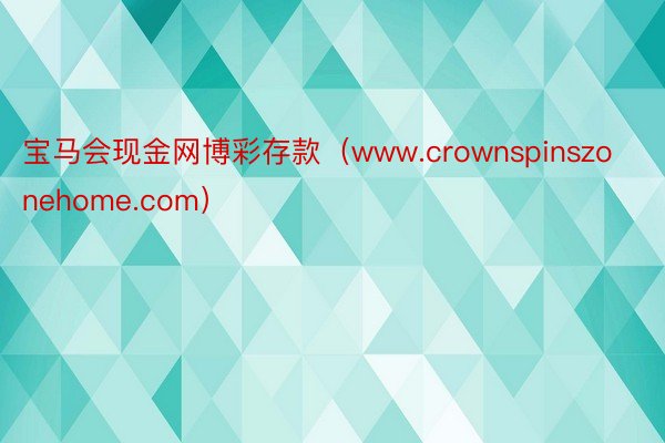 宝马会现金网博彩存款（www.crownspinszonehome.com）