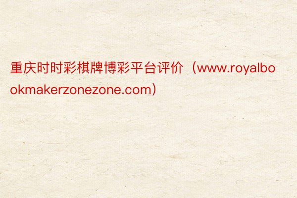 重庆时时彩棋牌博彩平台评价（www.royalbookmakerzonezone.com）