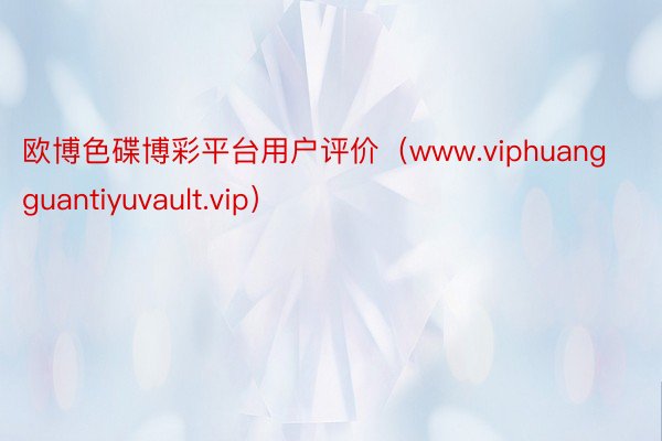 欧博色碟博彩平台用户评价（www.viphuangguantiyuvault.vip）