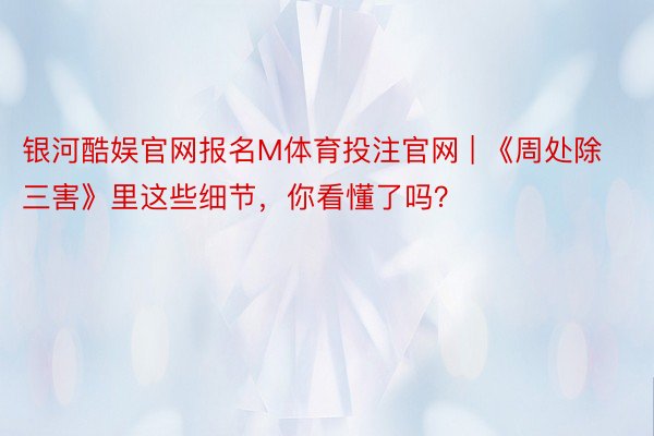 银河酷娱官网报名M体育投注官网 | 《周处除三害》里这些细节，你看懂了吗？