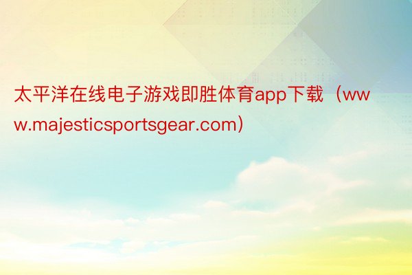 太平洋在线电子游戏即胜体育app下载（www.majesticsportsgear.com）