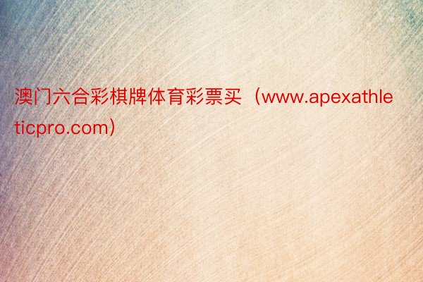 澳门六合彩棋牌体育彩票买（www.apexathleticpro.com）