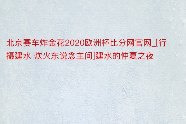 北京赛车炸金花2020欧洲杯比分网官网_[行摄建水 炊火东说念主间]建水的仲夏之夜