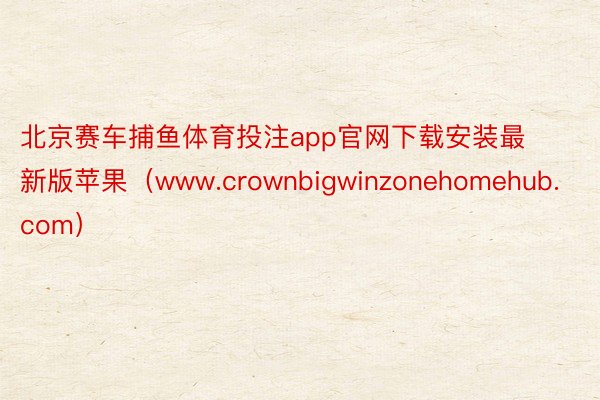 北京赛车捕鱼体育投注app官网下载安装最新版苹果（www.crownbigwinzonehomehub.com）