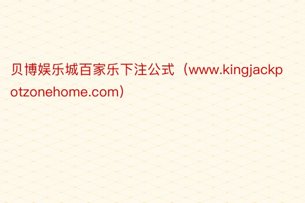 贝博娱乐城百家乐下注公式（www.kingjackpotzonehome.com）