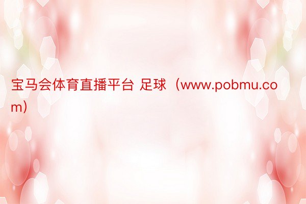 宝马会体育直播平台 足球（www.pobmu.com）