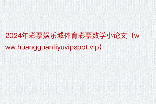 2024年彩票娱乐城体育彩票数学小论文（www.huangguantiyuvipspot.vip）