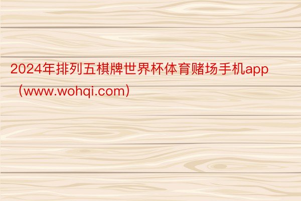 2024年排列五棋牌世界杯体育赌场手机app（www.wohqi.com）