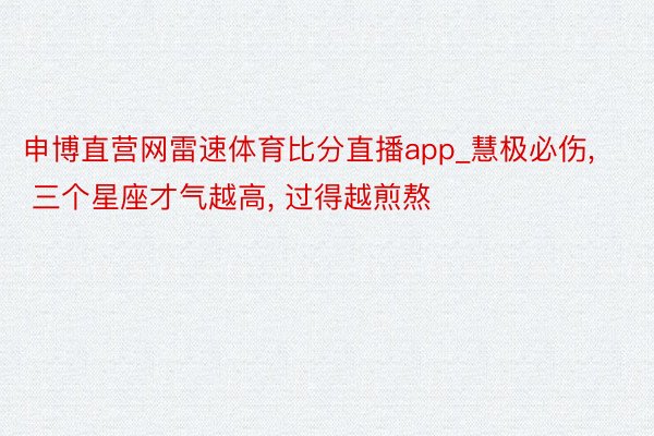 申博直营网雷速体育比分直播app_慧极必伤， 三个星座才气越高， 过得越煎熬