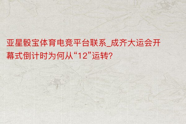 亚星骰宝体育电竞平台联系_成齐大运会开幕式倒计时为何从“12”运转？