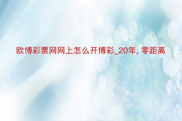 欧博彩票网网上怎么开博彩_20年, 零距离