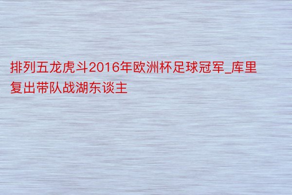 排列五龙虎斗2016年欧洲杯足球冠军_库里复出带队战湖东谈主