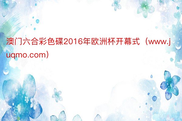 澳门六合彩色碟2016年欧洲杯开幕式（www.juqmo.com）