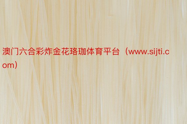 澳门六合彩炸金花珞珈体育平台（www.sijti.com）