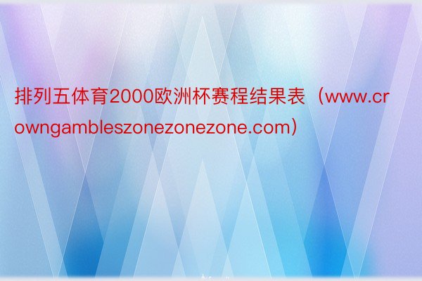 排列五体育2000欧洲杯赛程结果表（www.crowngambleszonezonezone.com）