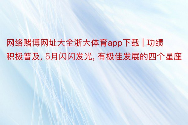 网络赌博网址大全浙大体育app下载 | 功绩积极普及, 5月闪闪发光, 有极佳发展的四个星座