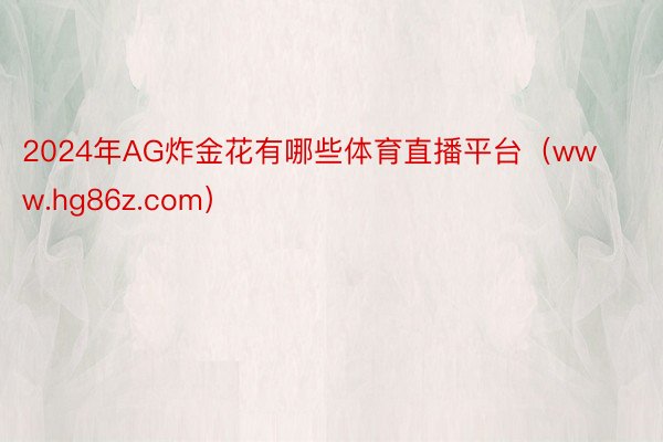 2024年AG炸金花有哪些体育直播平台（www.hg86z.com）