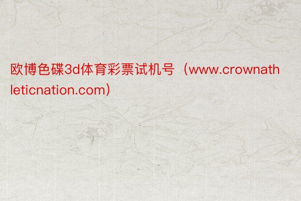 欧博色碟3d体育彩票试机号（www.crownathleticnation.com）