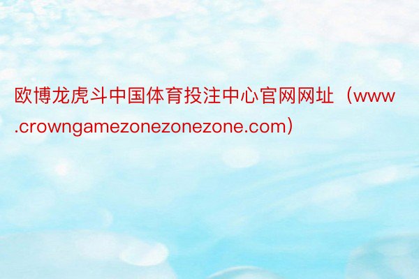 欧博龙虎斗中国体育投注中心官网网址（www.crowngamezonezonezone.com）