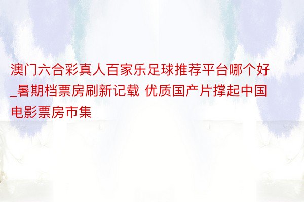 澳门六合彩真人百家乐足球推荐平台哪个好_暑期档票房刷新记载 优质国产片撑起中国电影票房市集