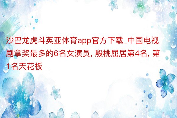 沙巴龙虎斗英亚体育app官方下载_中国电视剧拿奖最多的6名女演员, 殷桃屈居第4名, 第1名天花板