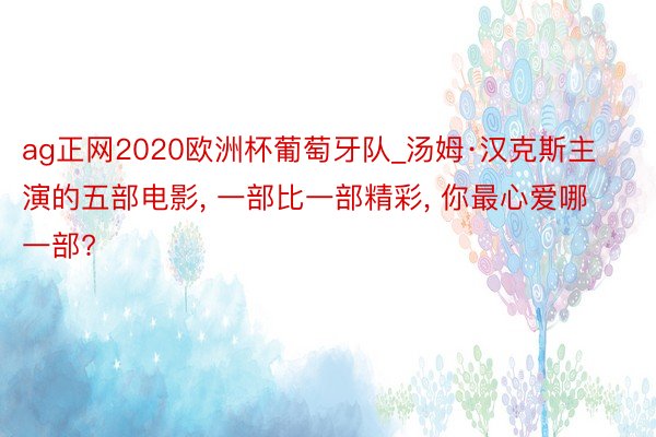 ag正网2020欧洲杯葡萄牙队_汤姆·汉克斯主演的五部电影, 一部比一部精彩, 你最心爱哪一部?