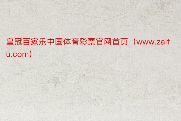 皇冠百家乐中国体育彩票官网首页（www.zalfu.com）