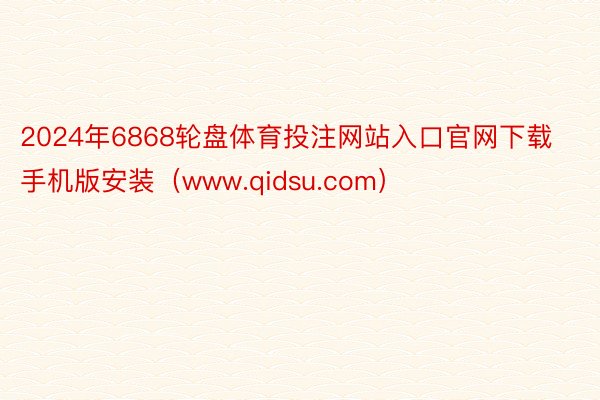 2024年6868轮盘体育投注网站入口官网下载手机版安装（www.qidsu.com）