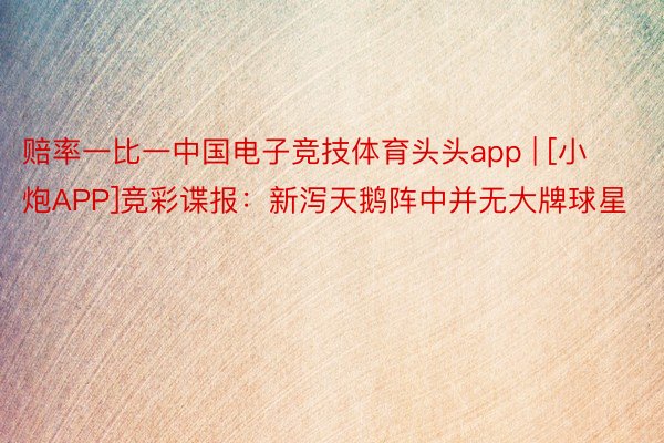 赔率一比一中国电子竞技体育头头app | [小炮APP]竞彩谍报：新泻天鹅阵中并无大牌球星