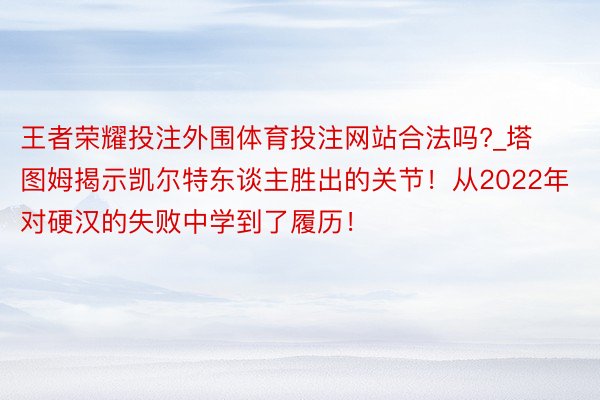 王者荣耀投注外围体育投注网站合法吗?_塔图姆揭示凯尔特东谈主胜出的关节！从2022年对硬汉的失败中学到了履历！