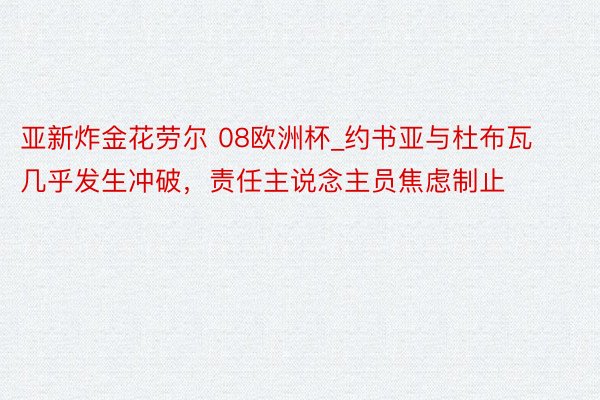 亚新炸金花劳尔 08欧洲杯_约书亚与杜布瓦几乎发生冲破，责任主说念主员焦虑制止