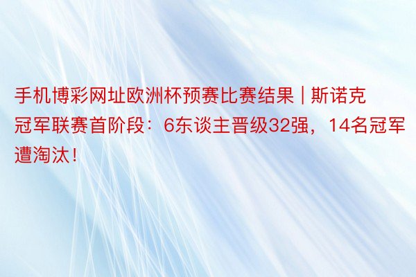 手机博彩网址欧洲杯预赛比赛结果 | 斯诺克冠军联赛首阶段：6东谈主晋级32强，14名冠军遭淘汰！