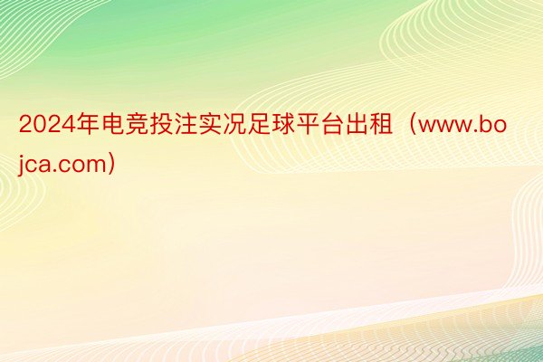 2024年电竞投注实况足球平台出租（www.bojca.com）