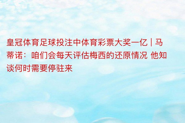 皇冠体育足球投注中体育彩票大奖一亿 | 马蒂诺：咱们会每天评估梅西的还原情况 他知谈何时需要停驻来