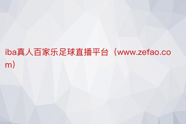 iba真人百家乐足球直播平台（www.zefao.com）