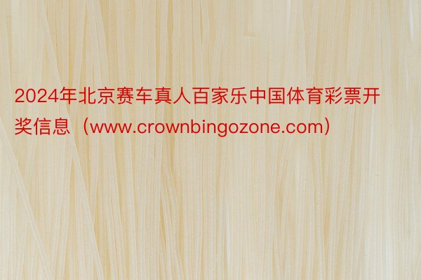 2024年北京赛车真人百家乐中国体育彩票开奖信息（www.crownbingozone.com）