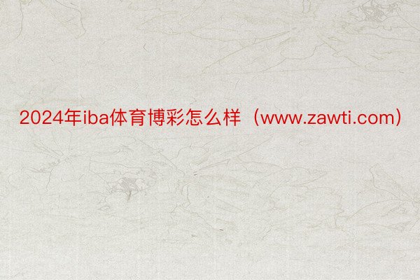 2024年iba体育博彩怎么样（www.zawti.com）