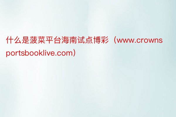 什么是菠菜平台海南试点博彩（www.crownsportsbooklive.com）