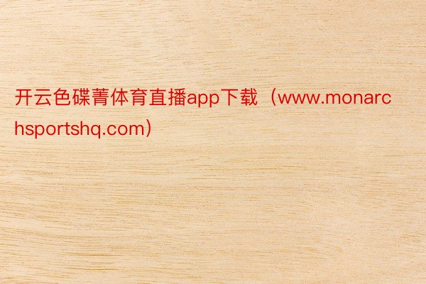 开云色碟菁体育直播app下载（www.monarchsportshq.com）