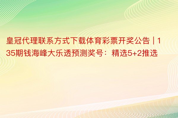 皇冠代理联系方式下载体育彩票开奖公告 | 135期钱海峰大乐透预测奖号：精选5+2推选