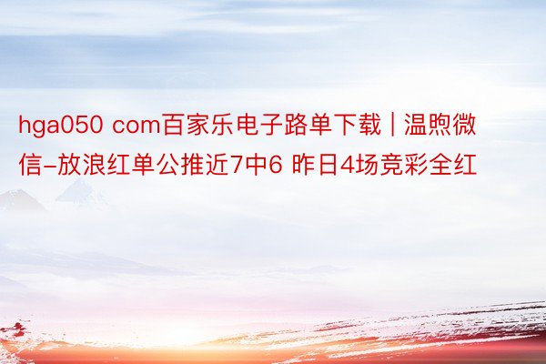 hga050 com百家乐电子路单下载 | 温煦微信-放浪红单公推近7中6 昨日4场竞彩全红