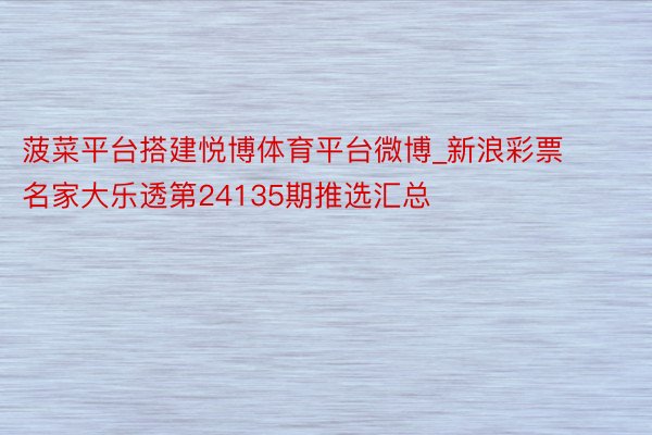 菠菜平台搭建悦博体育平台微博_新浪彩票名家大乐透第24135期推选汇总