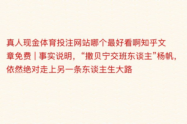 真人现金体育投注网站哪个最好看啊知乎文章免费 | 事实说明，“撒贝宁交班东谈主”杨帆，依然绝对走上另一条东谈主生大路