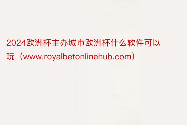 2024欧洲杯主办城市欧洲杯什么软件可以玩（www.royalbetonlinehub.com）