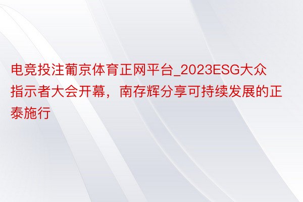 电竞投注葡京体育正网平台_2023ESG大众指示者大会开幕，南存辉分享可持续发展的正泰施行