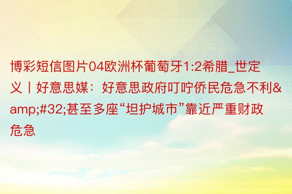 博彩短信图片04欧洲杯葡萄牙1:2希腊_世定义丨好意思媒：好意思政府叮咛侨民危急不利&#32;甚至多座“坦护城市”靠近严重财政危急