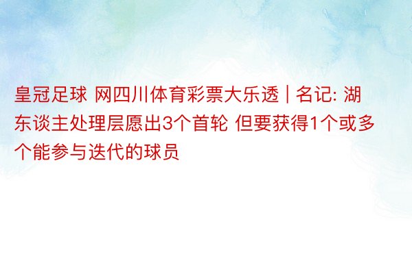 皇冠足球 网四川体育彩票大乐透 | 名记: 湖东谈主处理层愿出3个首轮 但要获得1个或多个能参与迭代的球员