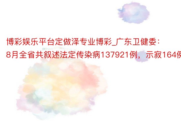 博彩娱乐平台定做泽专业博彩_广东卫健委：8月全省共叙述法定传染病137921例，示寂164例