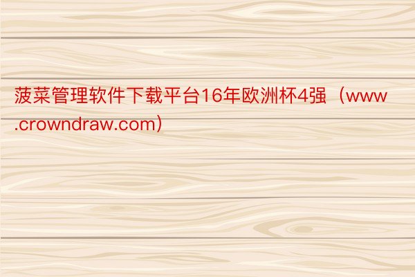 菠菜管理软件下载平台16年欧洲杯4强(www.crowndraw.com)